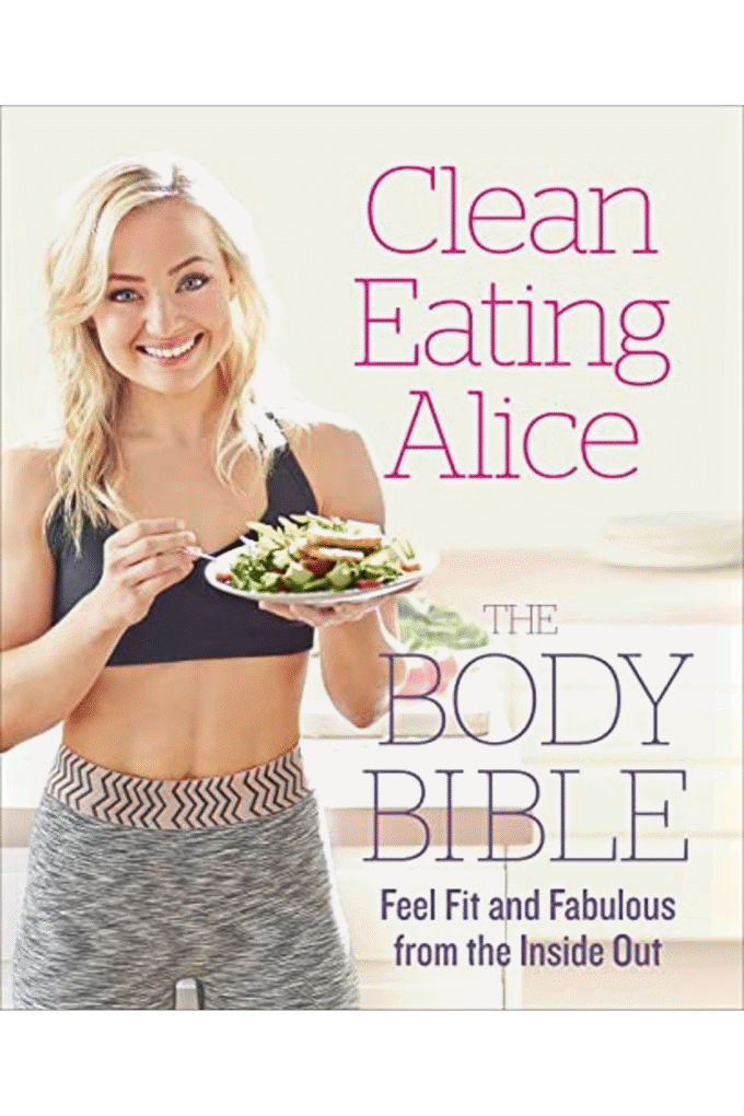 Clean Eating Alice The Body Bible: Feel Fit and Fabulous from the Inside Out