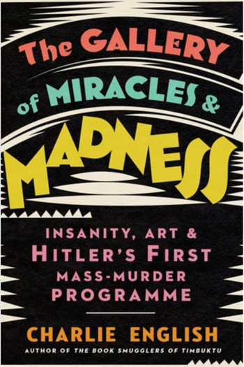The Gallery of Miracles and Madness: Insanity, Art and Hitlers first Mass-Murder Programme