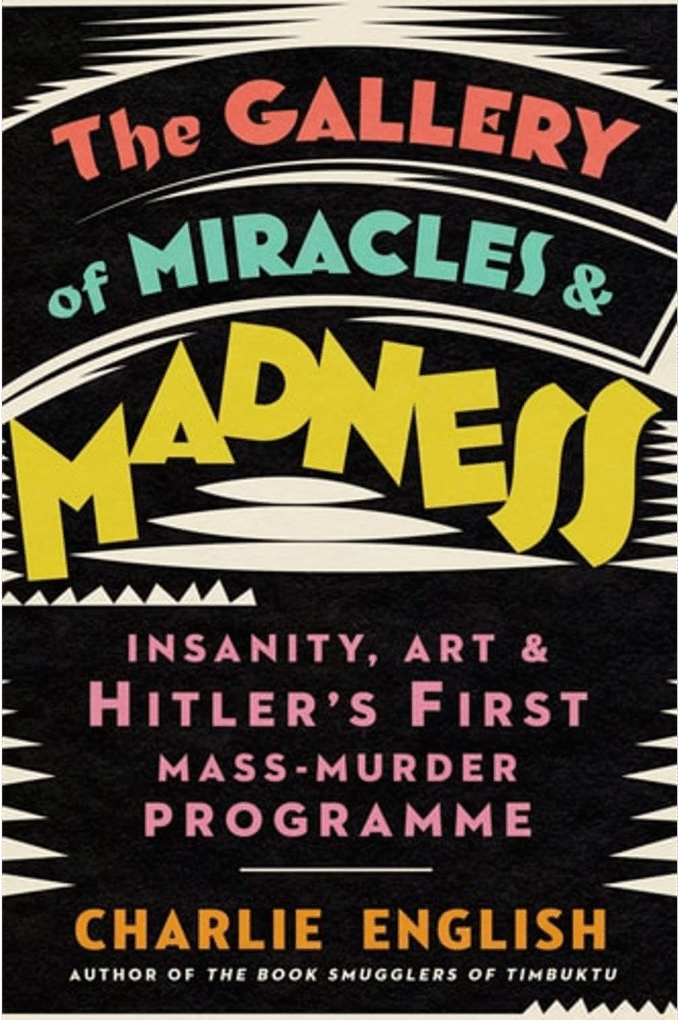 The Gallery of Miracles and Madness: Insanity, Art and Hitlers first Mass-Murder Programme