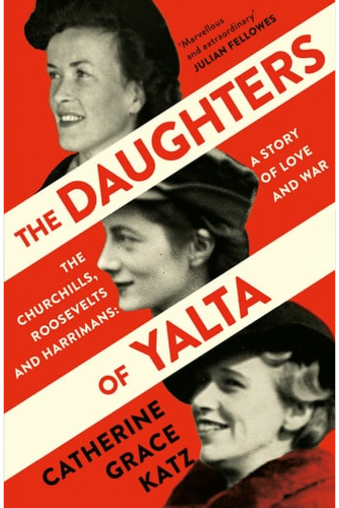 The Daughters of Yalta: The Churchills, Roosevelts and Harrimans  A Story of Love and War
