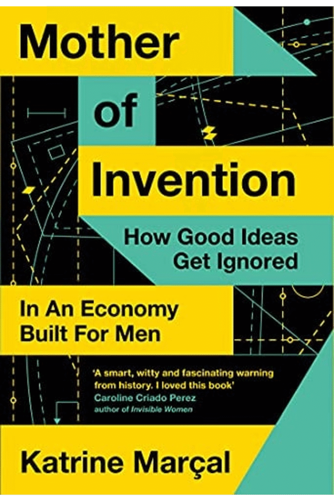 Mother of Invention: How Good Ideas Get Ignored in an Economy Built for Men