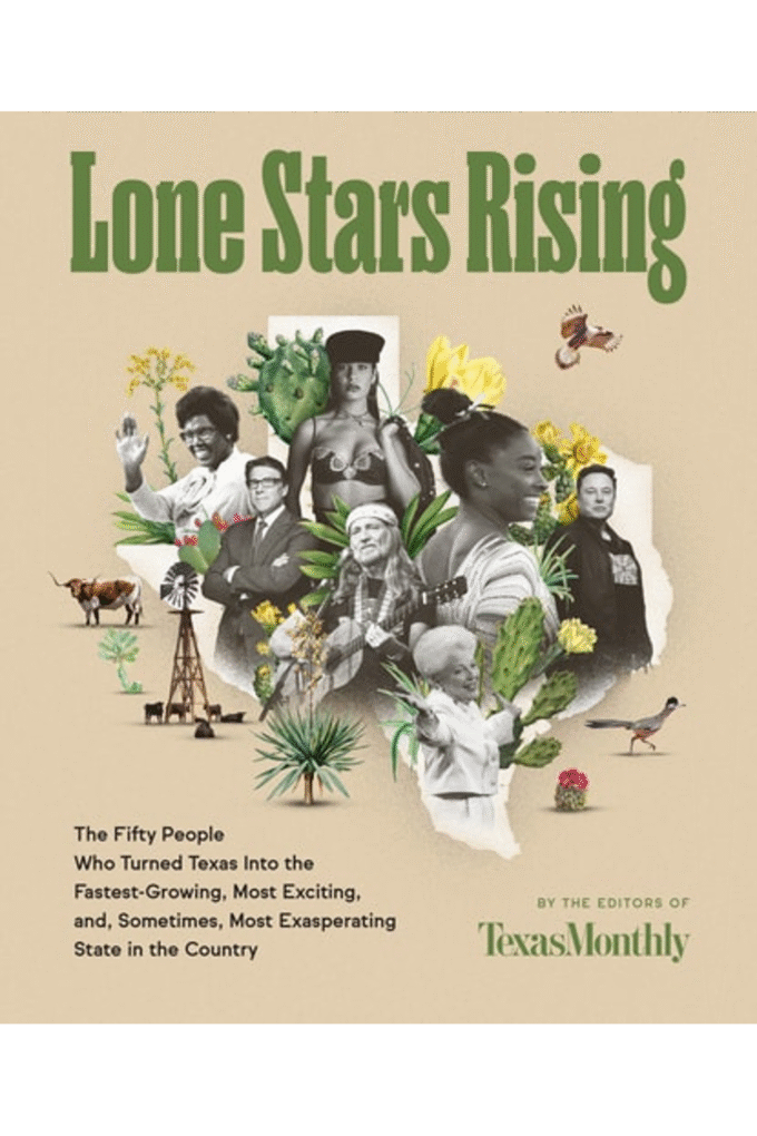 Lone Stars Rising: The Fifty People Who Turned Texas Into the Fastest-Growing, Most Exciting, and, Sometimes, Most Exasperating State in the Country