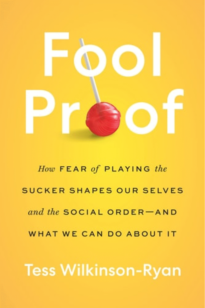 Fool Proof: How Fear of Playing the Sucker Shapes Our Selves and the Social Orderand What We Can Do About It