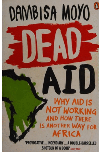 Dead Aid: Why Aid Makes Things Worse and How There Is Another Way for Africa