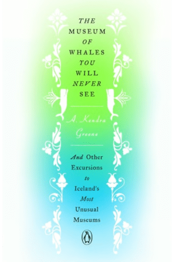 The Museum of Whales You Will Never See: And Other Excursions to Iceland's Most Unusual Museums