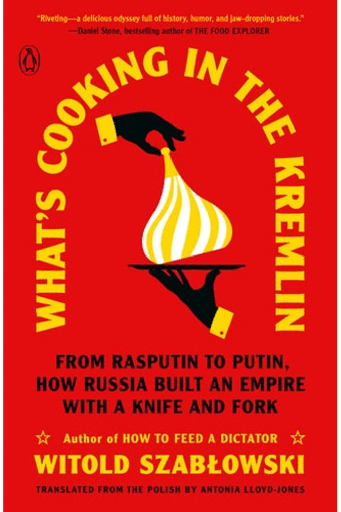 What's Cooking in the Kremlin: From Rasputin to Putin, How Russia Built an Empire with a Knife and Fork
