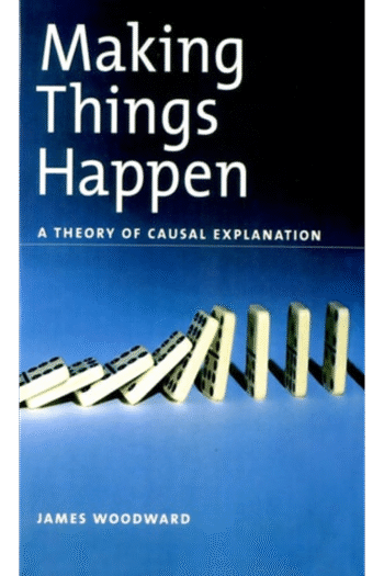 Making Things Happen: A Theory of Causal Explanation (Oxford Studies in the Philosophy of Science)
