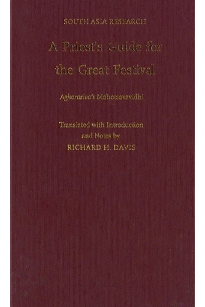 A Priest's Guide for the Great Festival Aghorasiva's Mahotsavavidhi (South Asia Research)