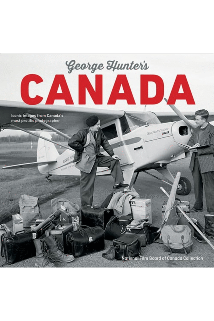 George Hunter's Canada: Iconic Images from Canada's Most Prolific Photographer (NFB Series)