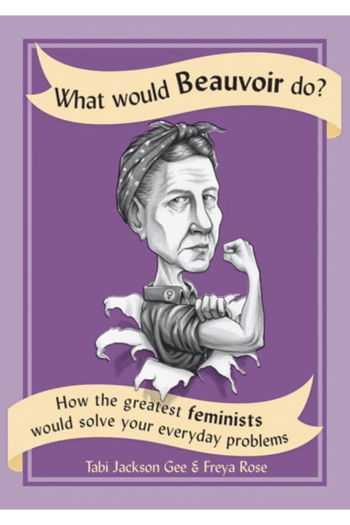 What Would Beauvoir Do?: How the Greatest Feminists Would Solve Your Everyday Problems