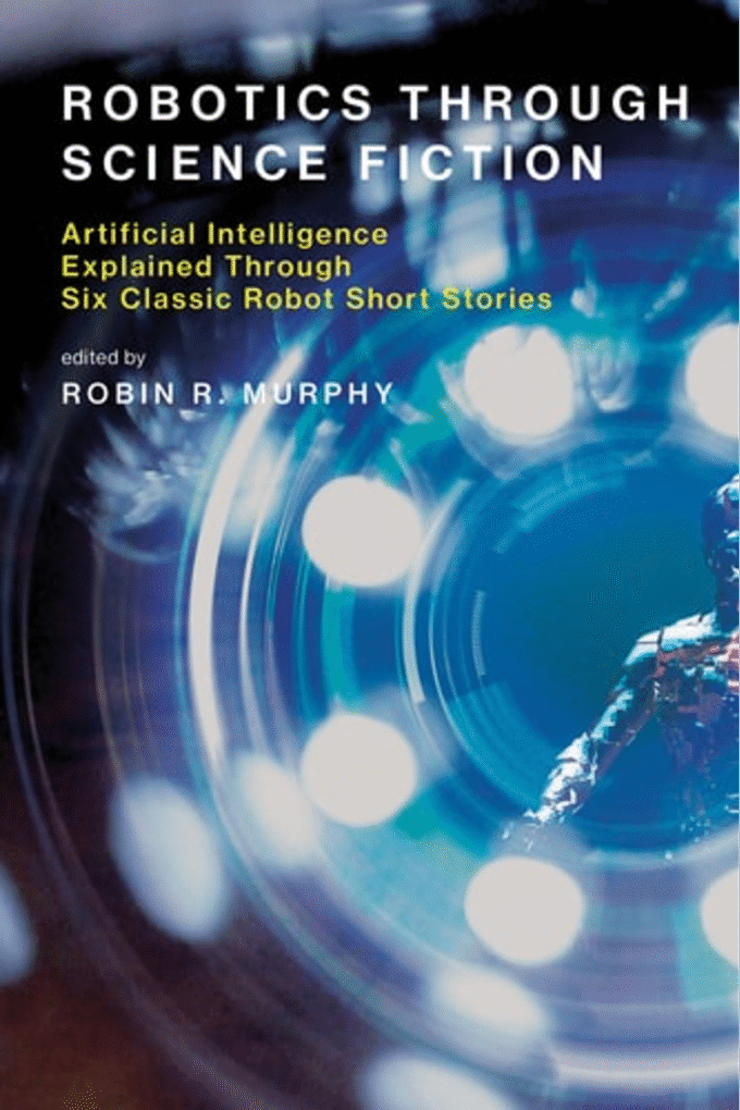 Robotics Through Science Fiction: Artificial Intelligence Explained Through Six Classic Robot Short Stories (The MIT Press)