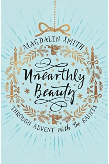Unearthly Beauty: Through Advent with the Saints