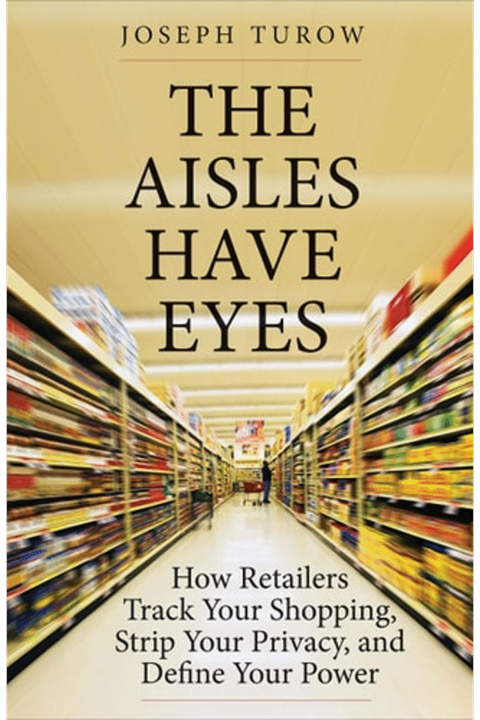 The Aisles Have Eyes: How Retailers Track Your Shopping, Strip Your Privacy, and Define Your Power