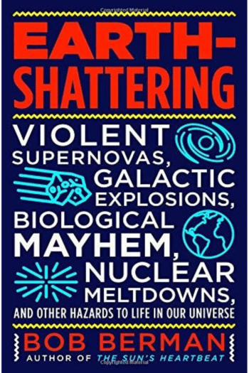 Earth-Shattering: Violent Supernovas, Galactic Explosions, Biological Mayhem, Nuclear Meltdowns, and Other Hazards to Life in Our Universe