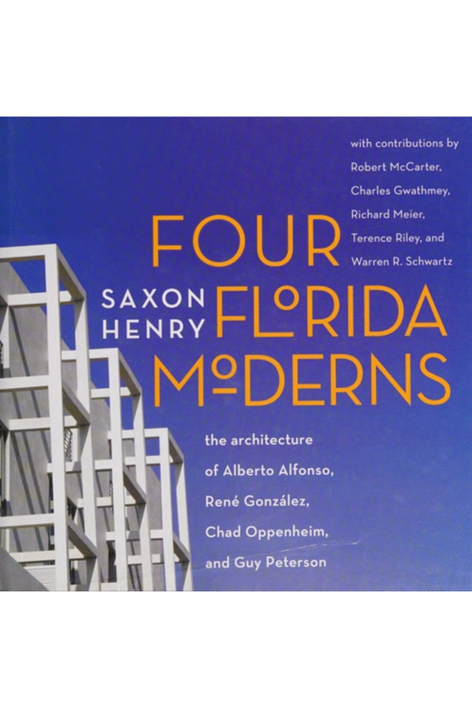 Four Florida Moderns: The Architecture of Alberto Alfonso, Ren Gonzlez, Chad Oppenheim, and Guy Peterson