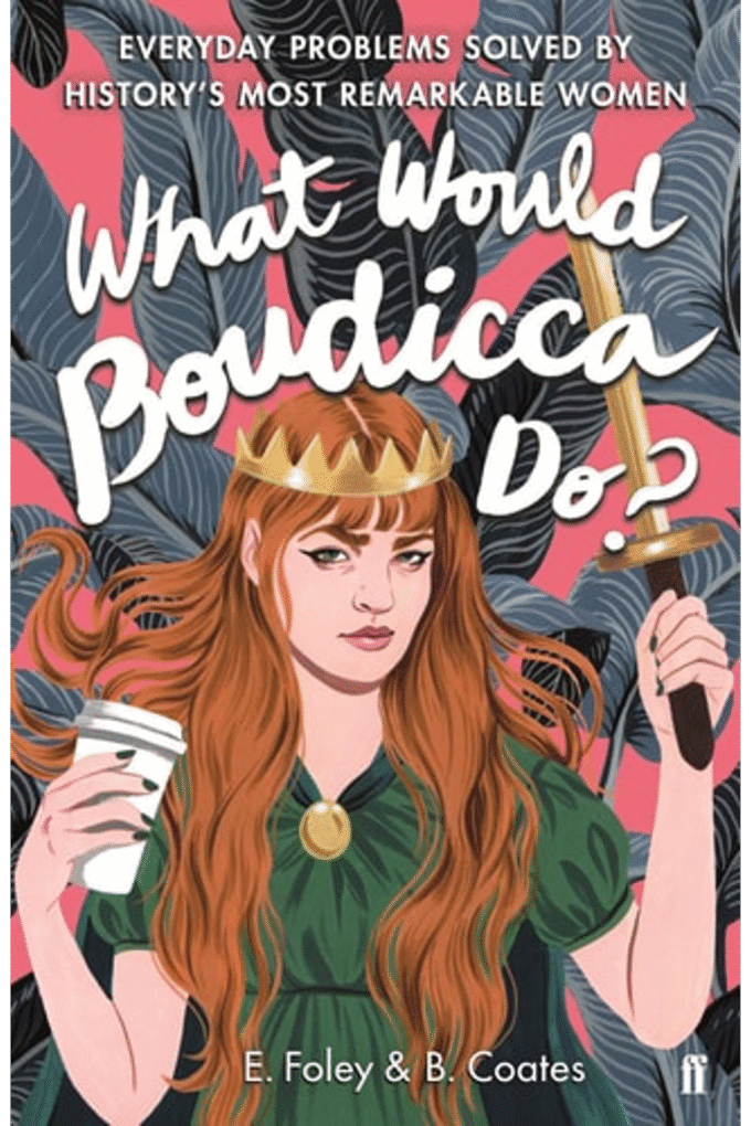 What Would Boudicca Do?: Everyday Problems Solved by History's Most Remarkable Women