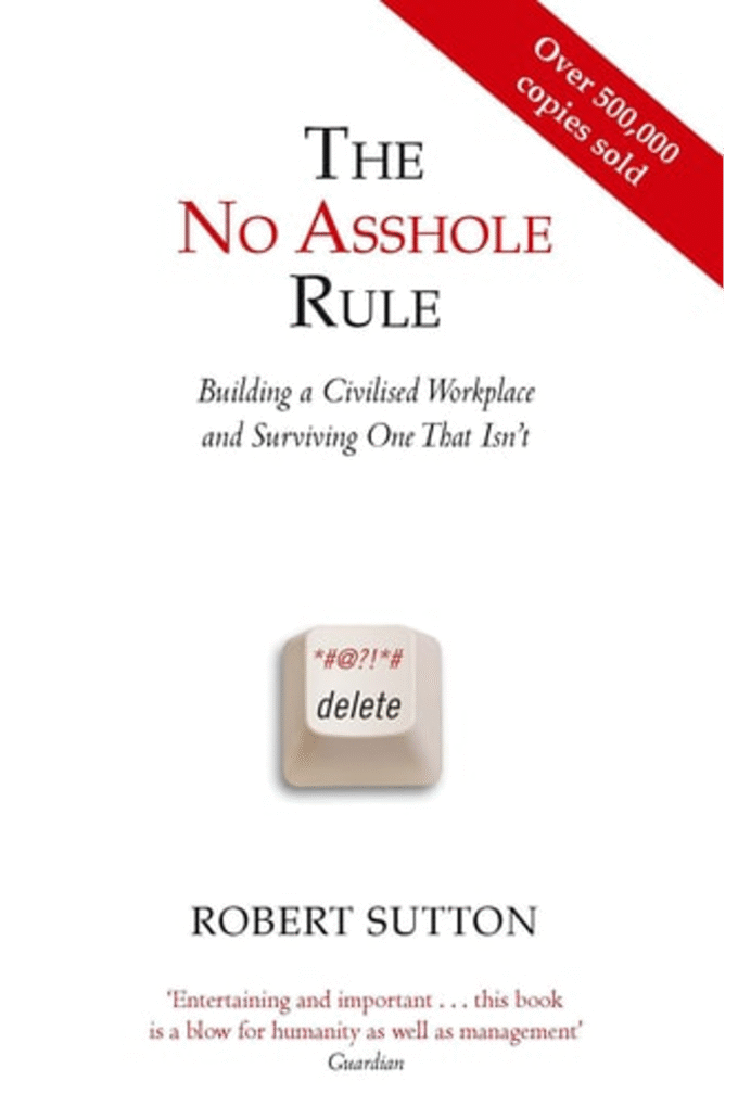The No Asshole Rule Building a Civilised Workplace and Surviving One That Isn't. Robert Sutton