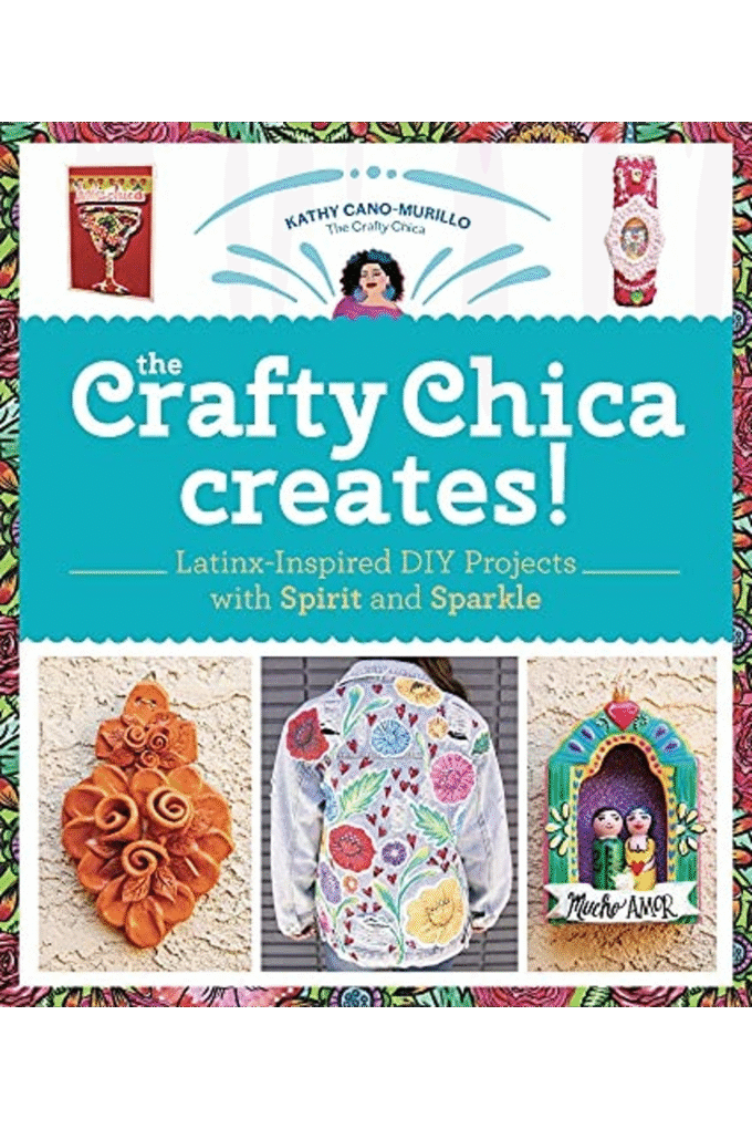 The Crafty Chica Creates!: Latinx-Inspired DIY Projects with Spirit and Sparkle