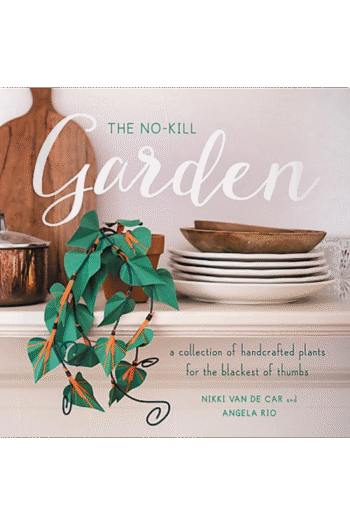 The No-Kill Garden: A Collection of Handcrafted Plants for the Blackest of Thumbs