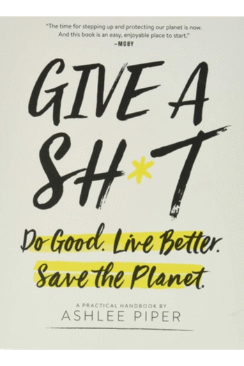 Give a Sh*t: Do Good. Live Better. Save the Planet.