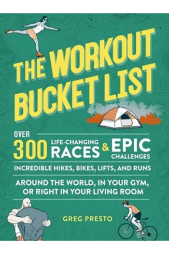 The Workout Bucket List: Over 300 Life-Changing Races, Epic Challenges, and Incredible Hikes, Bikes, Lifts, and Runs around the World, in Your Gym, or Right in Your Living Room