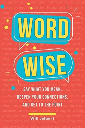Word Wise: Say What You Mean, Deepen Your Connections, and Get to the Point