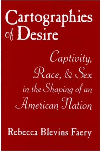 Cartographies of Desire: Captivity, Race, and Sex in the Shaping of an American Nation