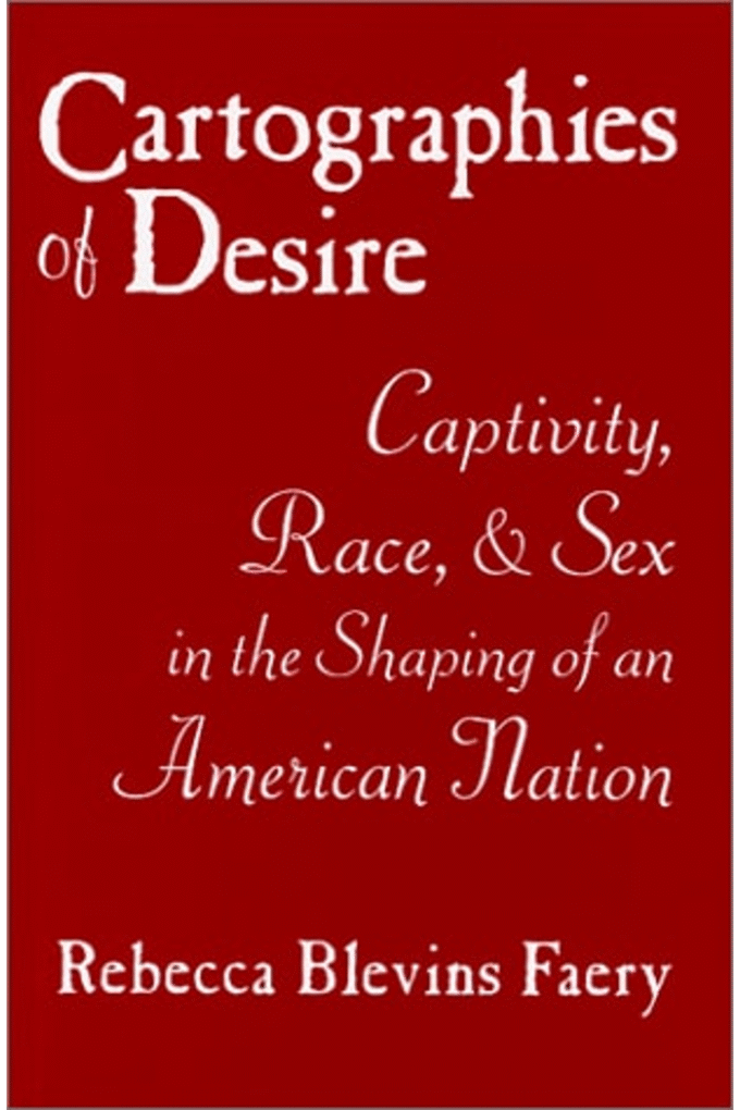 Cartographies of Desire: Captivity, Race, and Sex in the Shaping of an American Nation