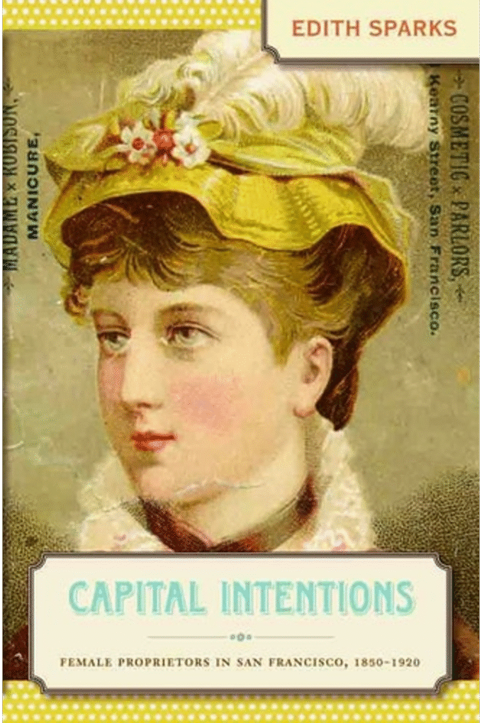 Capital Intentions: Female Proprietors in San Francisco, 1850-1920 (The Luther H. Hodges Jr. and Luther H. Hodges Sr. Series on Business, Entrepreneurship, and Public Policy)