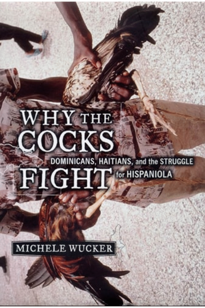 Why the Cocks Fight: Dominicans, Haitians, and the Struggle for Hispaniola