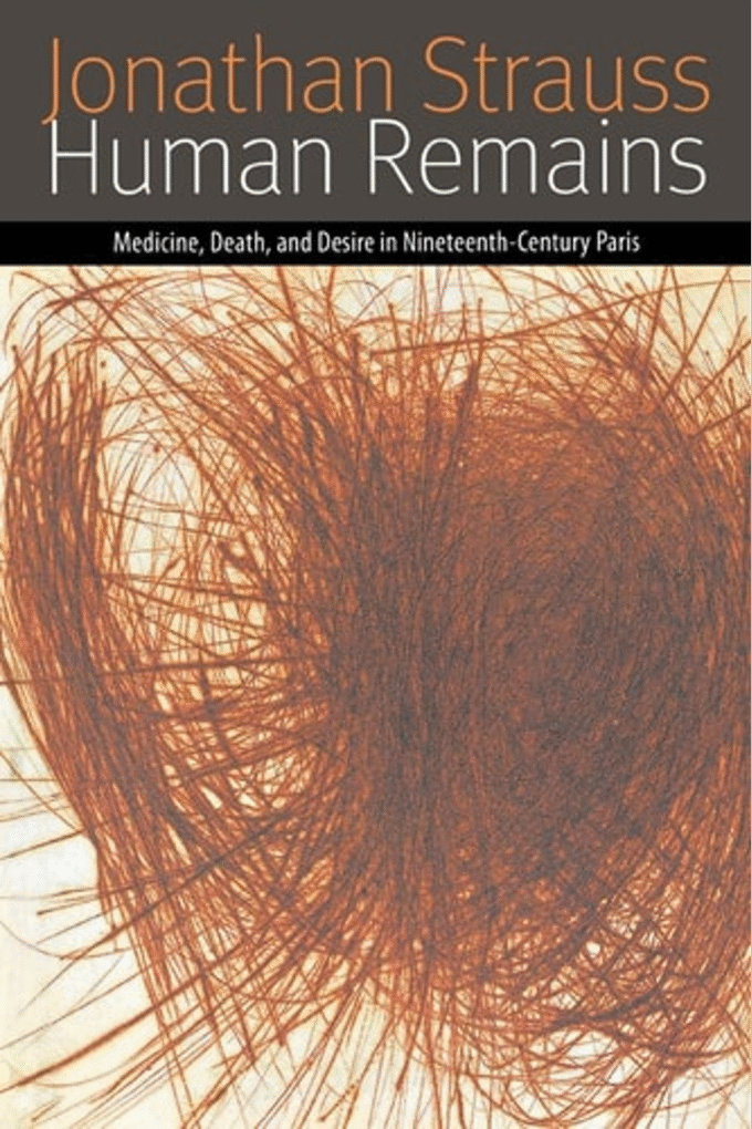 Human Remains: Medicine, Death, and Desire in Nineteenth-Century Paris (Forms of Living)
