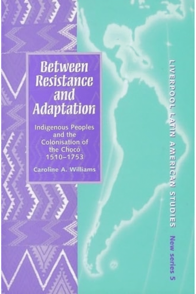 Between Resistance and Adaptation: Indigenous Peoples and the Colonisation in the Choco, 1510-1753 (Liverpool Latin American Studies LUP)