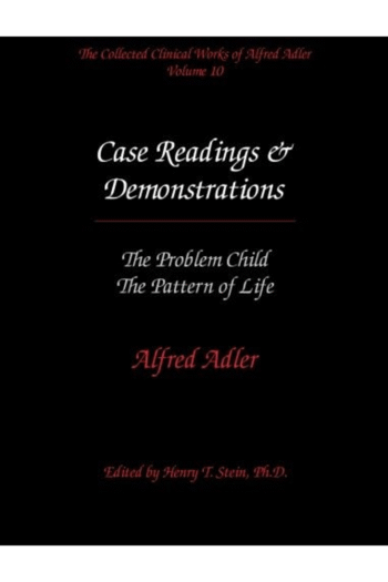 The Collected Clinical Works of Alfred Adler, Vol. 10: Case Readings & Demonstrations- The Problem Child / The Pattern of Life