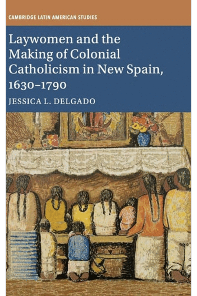 Laywomen and the Making of Colonial Catholicism in New Spain, 16301790 (Cambridge Latin American Studies, Series Number 110)