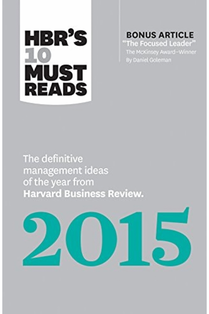 HBR's 10 Must Reads 2015: The Definitive Management Ideas of the Year from Harvard Business Review (with bonus McKinsey AwardWinning article "The Focused Leader") (HBR's 10 Must Reads)