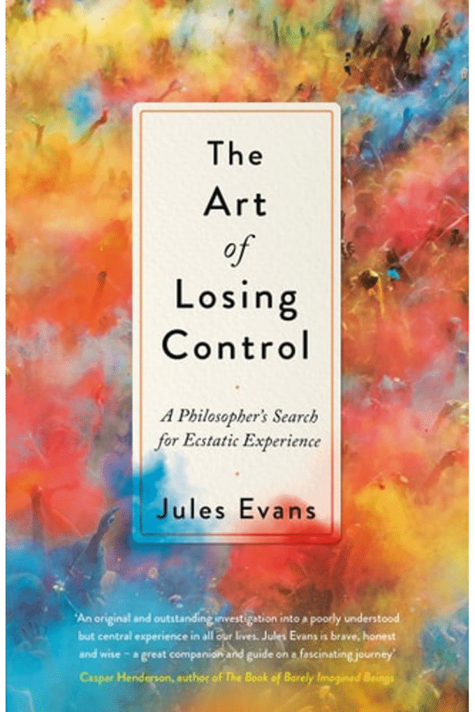 The Art of Losing Control: A Philosopher's Search for Ecstatic Experience