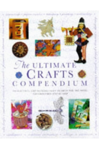 The Ultimate Crafts Compendium: 300 stunning, easty-to-make craft projects for the home, photographed step by step
