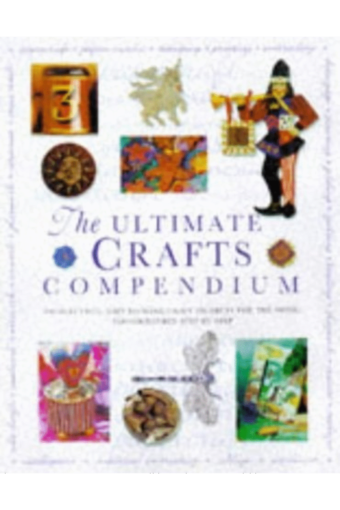 The Ultimate Crafts Compendium: 300 stunning, easty-to-make craft projects for the home, photographed step by step