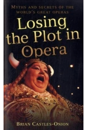 Losing the Plot in Opera: Myths and Secrets of the World's Great Operas