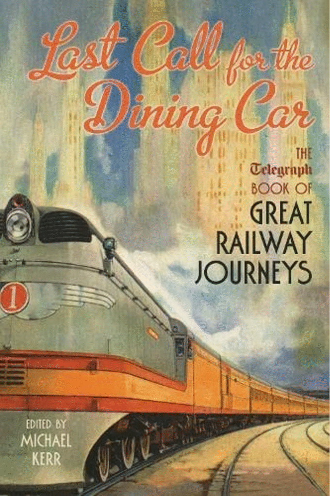 Last Call for the Dining Car: The Telegraph Book of Great Railway Journeys