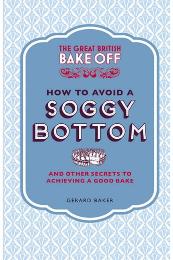 The Great British Bake Off: How to Avoid a Soggy Bottom: And Other Secrets to Achieving a Good Bake