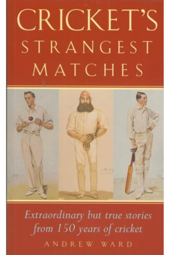 Cricket's Strangest Matches: Extraordinary but True Stories from 150 Years of Cricket