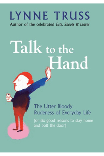 TALK TO THE HAND: THE UTTER BLOODY RUDENESS OF EVERYDAY LIFE (OR SIX GOOD REASONS TO STAY HOME AND BOLT THE DOOR)