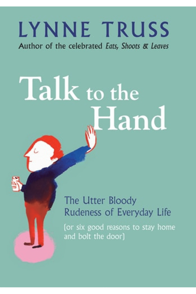 TALK TO THE HAND: THE UTTER BLOODY RUDENESS OF EVERYDAY LIFE (OR SIX GOOD REASONS TO STAY HOME AND BOLT THE DOOR)