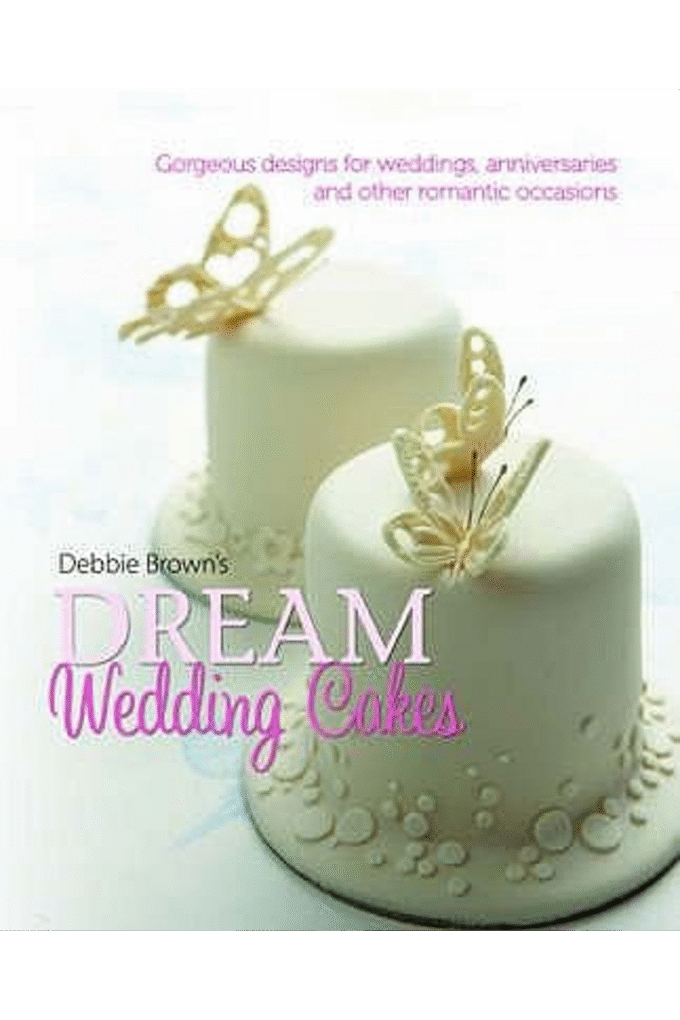 Debbie Brown's Dream Wedding Cakes: Gorgeous Designs for Weddings, Anniversaries and Other Romantic Occasions