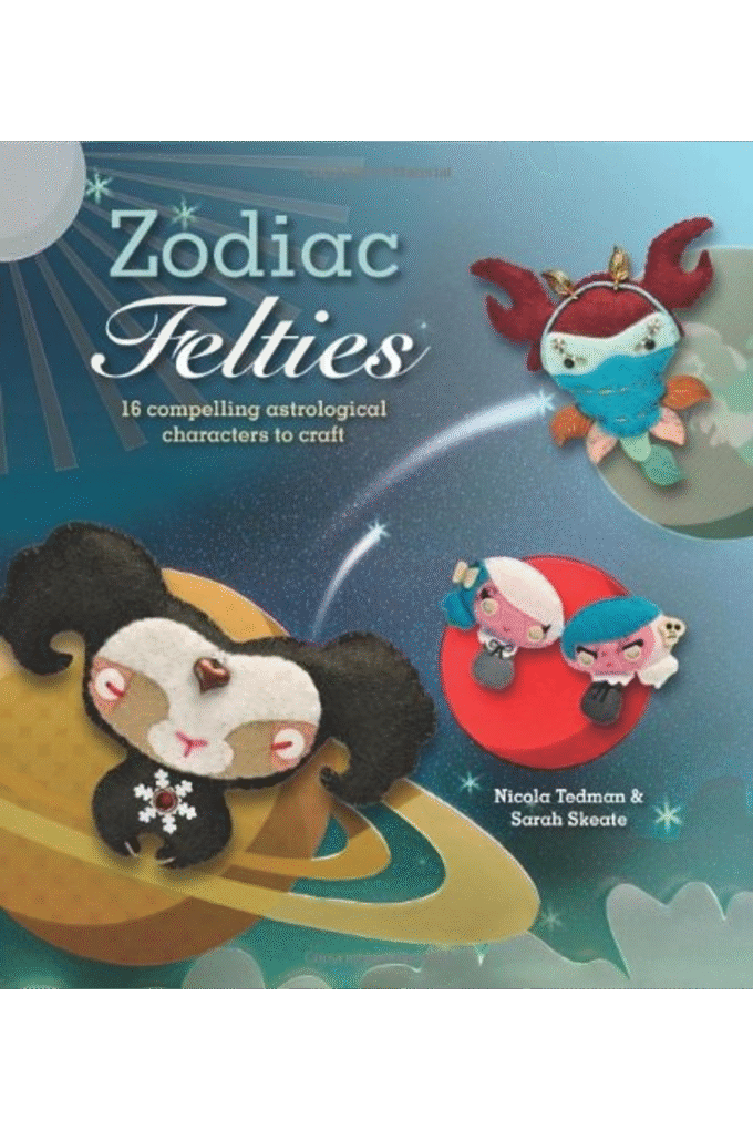 Zodiac Felties: 16 Compelling Astrological Characters to Craft. Nicola Tedman & Sarah Skeate