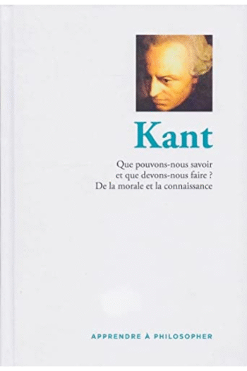 Apprendre  philosopher - Kant : Que pouvons-nous savoir et que devons-nous faire? De la morale et la connaissance